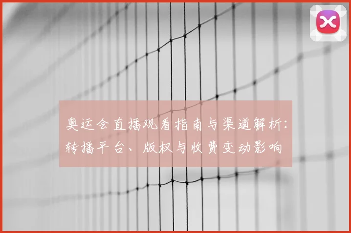 奥运会直播观看指南与渠道解析：转播平台、版权与收费变动影响