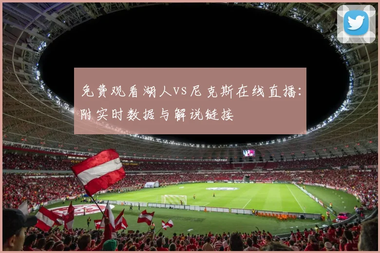 免费观看湖人vs尼克斯在线直播：附实时数据与解说链接