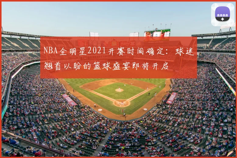 NBA全明星2021开赛时间确定：球迷翘首以盼的篮球盛宴即将开启
