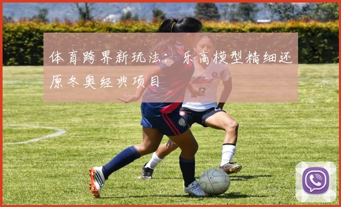 体育跨界新玩法：乐高模型精细还原冬奥经典项目