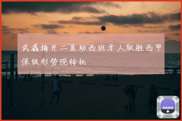 武磊梅开二度助西班牙人取胜西甲保级形势现转机