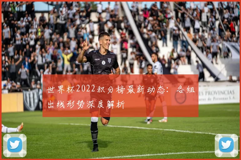 世界杯2022积分榜最新动态：各组出线形势深度解析