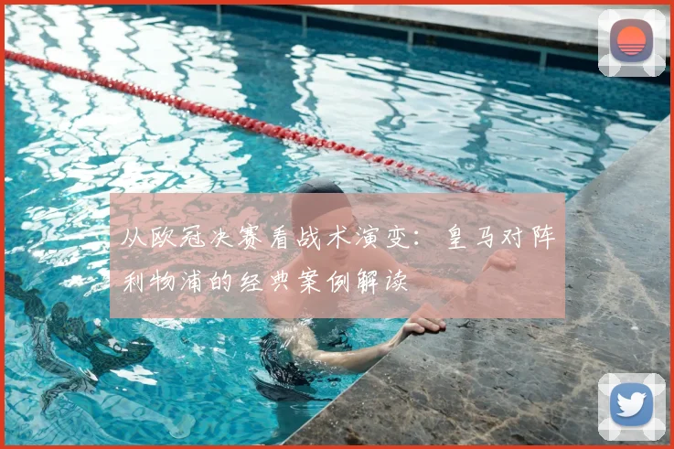 从欧冠决赛看战术演变：皇马对阵利物浦的经典案例解读